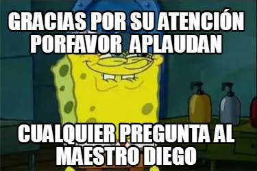 Funny gracias por su atención porfavor aplaudan cualquier pregunta al maestro diego