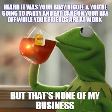 Funny Heard it was your bday Nicole & you're going to party and eat cake on your day o