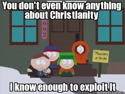 You don't even know anything about Christianity I know enough to exploit it