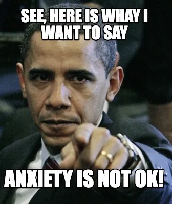 See, here is whay i want to say anxiety is not ok!