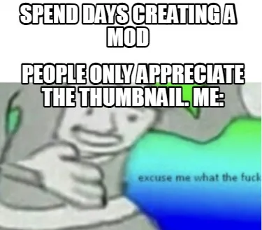 Funny Spend days creating a mod People only appreciate the thumbnail. Me: