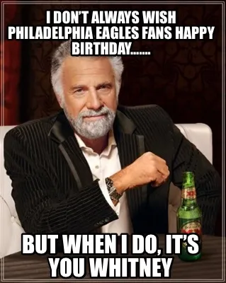 I don’t always wish Philadelphia Eagles fans Happy Birthday……. But when I