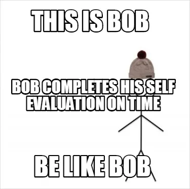 This Is Bob Be Like Bob Bob Completes His Self Evaluation On Time