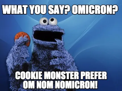 Funny what you say? Omicron? Cookie monster prefer OM NOM NOMICRON!