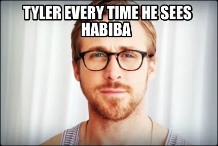 Funny Tyler every time he sees habiba