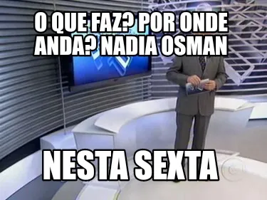 O que faz? Por onde anda? NADIA OSMAN Nesta sexta