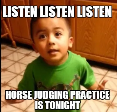Listen listen listen horse judging practice is tonight