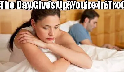 She Argues Only Because She Cares The Day Gives Up, You're In Trouble