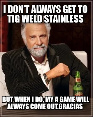 Funny I don’t always get to tig weld Stainless But when I do, my A Game will always