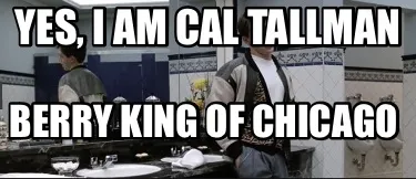 Yes, I am Cal Tallman Berry King of Chicago