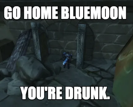Funny go home Bluemoon you're drunk.