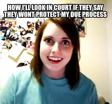 Funny how i'll look in court if they say they wont protect my due process