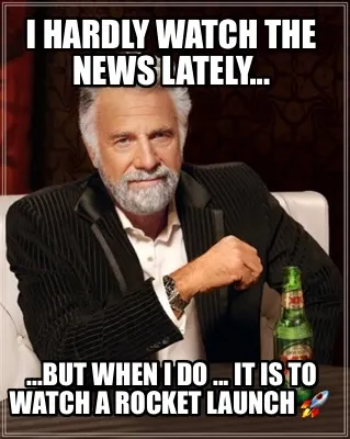 I Hardly Watch The News Lately... ...But When I Do ... It Is To Watch A Rocket L