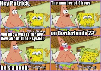 Hey Patrick, you know whats funny? The number of Sirens on Borderlands 2? How ab