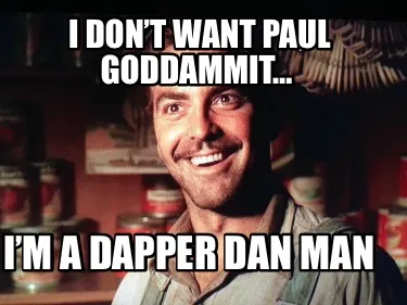 I don’t want Paul goddammit… I’m a dapper Dan man