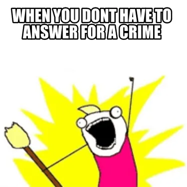 When you dont have to answer for a crime
