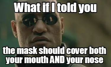 What if I told you the mask should cover both your mouth AND your nose