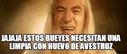 Jajaja estos bueyes necesitan una limpia con huevo de avestruz