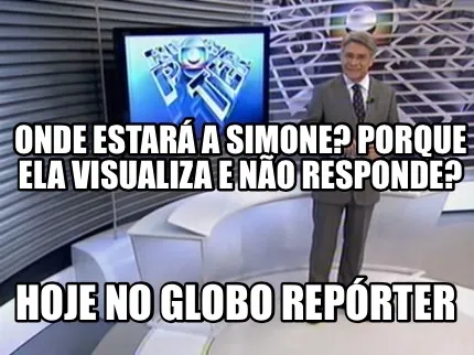 Onde estará a simone? Porque ela visualiza e não responde? Hoje no Globo Repó