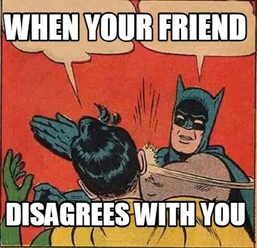 When your friend disagrees with you