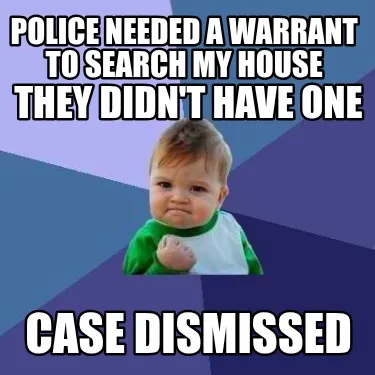 Police needed a warrant to search my house they didn't have one case dismissed
