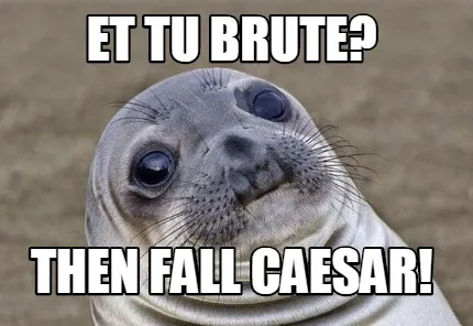 Funny Et tu Brute? Then fall Caesar!