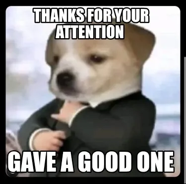 Funny Thanks for your attention Gave a good one