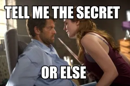 Funny Tell me the secret Or else