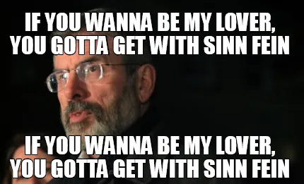 Funny If you wanna be my lover, you gotta get with sinn fein If you wanna be my lover,