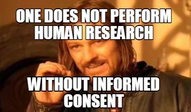 ONE DOES NOT PERFORM HUMAN RESEARCH wITHOUT INFORMED CONSENT