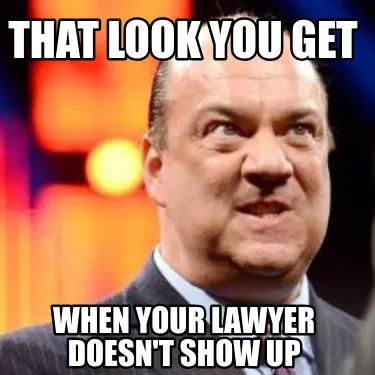 Funny That look you get When your lawyer doesn't show up