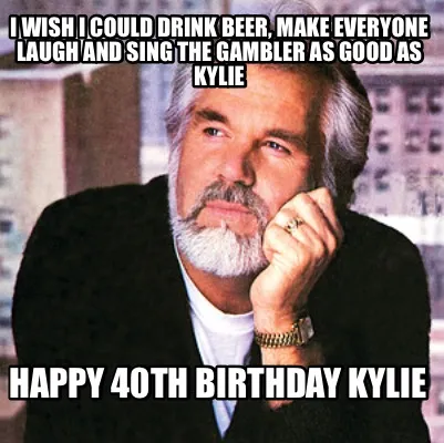 I wish i could drink beer, make everyone laugh and sing the gambler as good as k