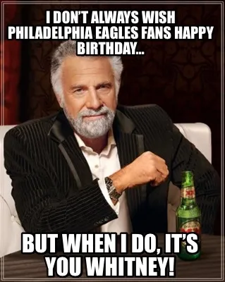 I don’t always wish Philadelphia Eagles fans happy birthday… But when I do,