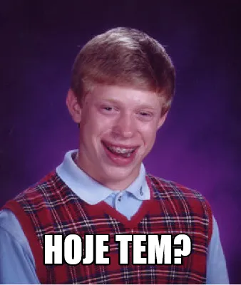 Hoje tem?