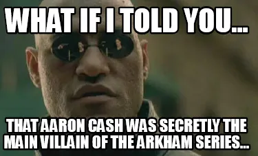 What if I told you... that Aaron Cash was secretly the main villain of the arkha