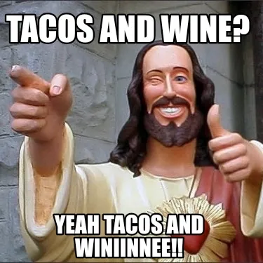 Tacos and wine? Yeah tacos and winiinnee!!