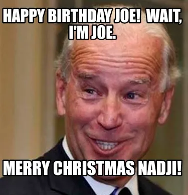 Happy Birthday Joe Wait Im Joe. Merry Christmas Nadji