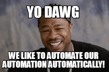 Yo dawg we like to automate our automation automatically!