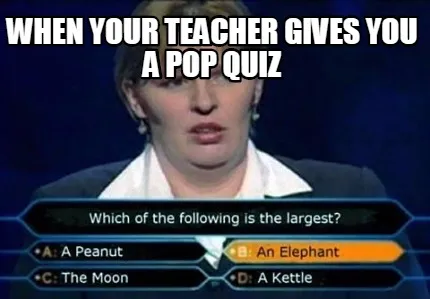 Funny when your teacher gives you a pop quiz