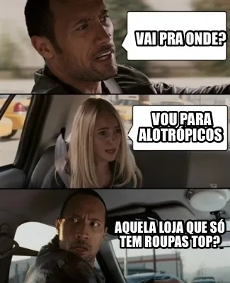 Vai pra onde? Vou para Alotrópicos Aquela loja que só tem roupas top?