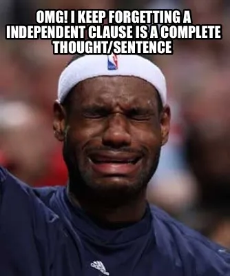 Funny OMG! I keep forgetting a independent clause is a complete thought/sentence