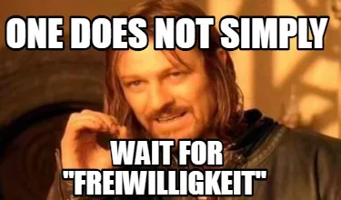 One Does Not Simply Wait For Freiwilligkeit