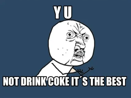 Funny Y U Not drink coke it´s the best