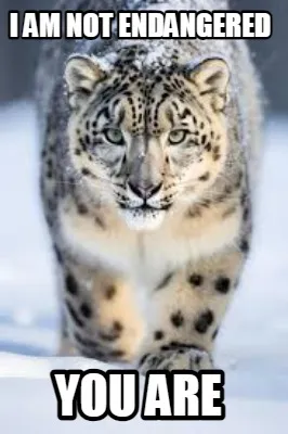 Funny i am not endangered you are