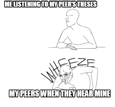 Funny Me listening to my peer's theses My peers when they hear mine