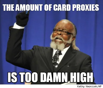 Funny THE AMOUNT OF CARD PROXIES IS TOO DAMN HIGH