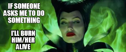 Funny If someone asks me to do something I'll burn him/her alive