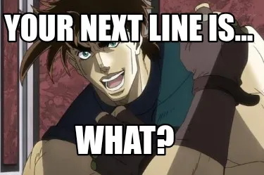 Funny Your next line is... What?