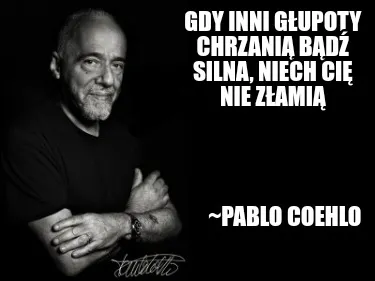 Gdy Inni Gupoty Chrzani Bd Silna Niech Ci Nie Zami Pablo Coehlo