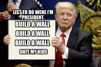 List To do wene I’m president. Build a wall Build a wall Build a wall Date m